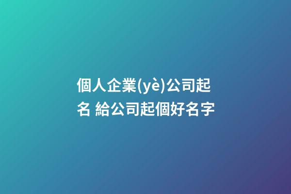 個人企業(yè)公司起名 給公司起個好名字-第1張-公司起名-玄機(jī)派